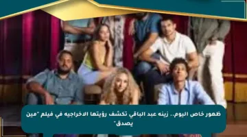 ظهور خاص اليوم.. زينة عبد الباقي تكشف رؤيتها الإخراجية في فيلم “مين يصدق”